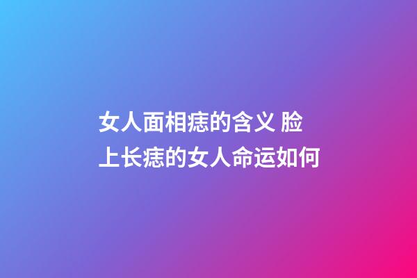女人面相痣的含义 脸上长痣的女人命运如何